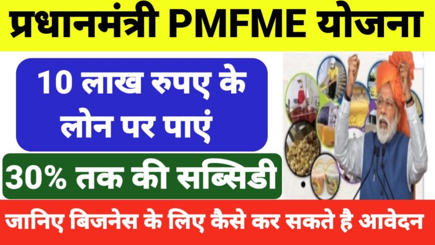 PMFME Yojana : सरकार ने चलाई बिजनेस के लिए खास योजना जिसमें सिर्फ 10% निवेश में पाएं 10 लाख तक की सब्सिडी