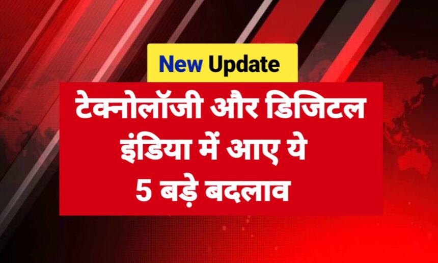 New Update 2025: टेक्नोलॉजी और डिजिटल इंडिया में आए ये 5 बड़े बदलाव